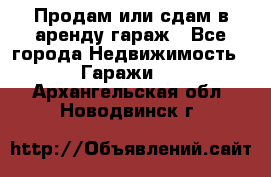 Продам или сдам в аренду гараж - Все города Недвижимость » Гаражи   . Архангельская обл.,Новодвинск г.